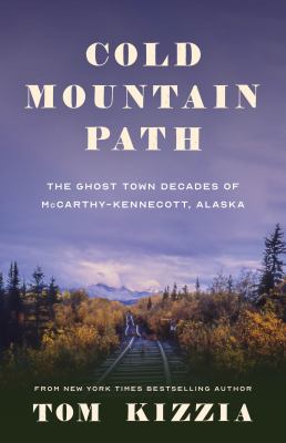 Cold Mountain Path : The Ghost Town Decades of Mccarthy-Kennecott, Alaska