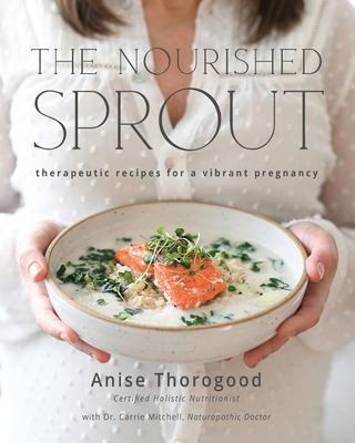 The Nourished Sprout : Therapeutic Recipes for a Vibrant Pregnancy