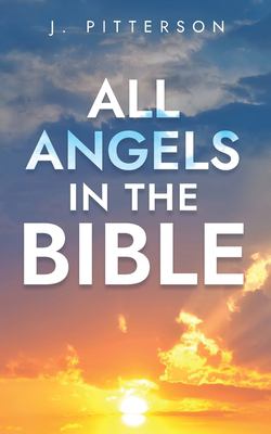 All Angels in the Bible : Unveiling Divine Messengers and Guardians - a Comprehensive Guide to Angelic Presence Across Every Book of the Bible