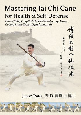 Mastering Tai Chi Cane for Health & Self-Defense : Chen-Style, Yang-Style & Stretch-Massage Forms Rooted in the Taoist Eight Immortals
