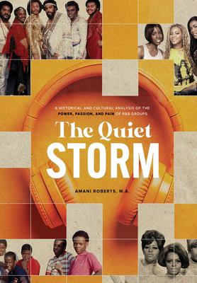The Quiet Storm : A Historical and Cultural Analysis of the Power, Passion, and Pain of R&B Groups