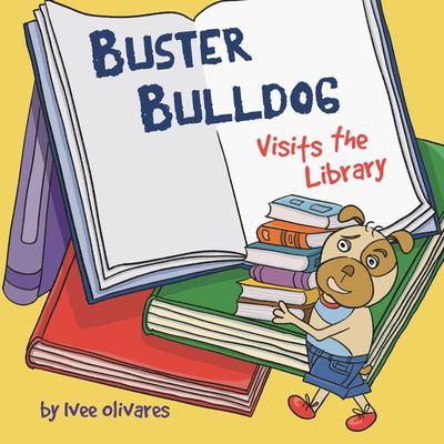 Buster Bulldog Visits the Library : A Funny Children's Picture Book about Reading, Adventure, and Becoming a Hero