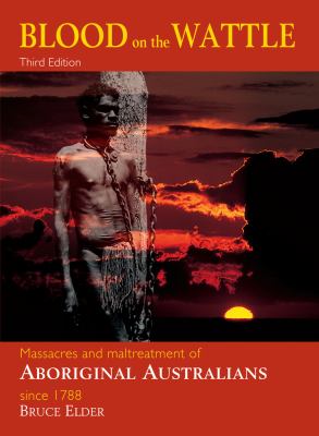 Blood on the Wattle : Massacres and Maltreatment of Aboriginal Australians Since 1788