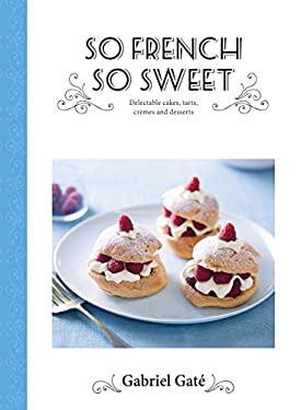 So French So Sweet : Delectable Cakes, Tarts, Cremes and Desserts