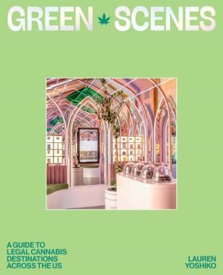 Green Scenes : A Guide to Legal Cannabis Destinations and Experiences Across the US