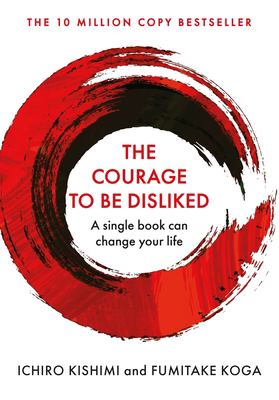 The Courage to Be Disliked : How to Free Yourself, Change Your Life and Achieve Real Happiness