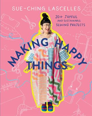 Making Happy Things : 20 Joyful and Sustainable Sewing Projects