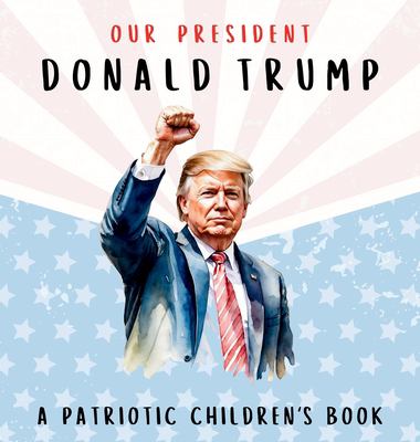 Our President Donald Trump-A Patriotic Children's Book : Believing in Yourself and Your Country