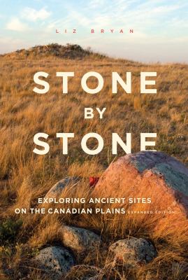 Stone by Stone : Exploring Ancient Sites on the Canadian Plains, Second Edition