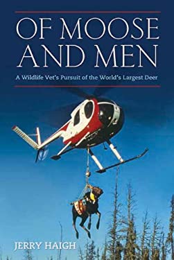 Of Moose and Men : A Wildlife Vet's Pursuit of the World's Largest Deer