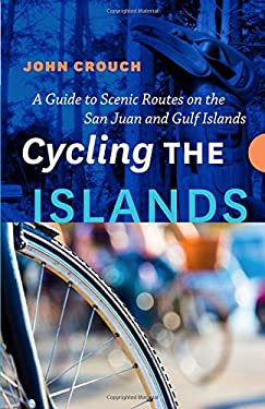 Cycling the Islands : A Guide to Scenic Routes on the San Juan and Gulf Islands