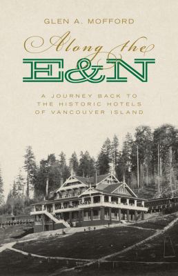 Along the E&N : A Journey Back to the Historic Hotels of Vancouver Island