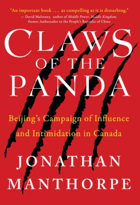 Claws of the Panda : Beijing's Campaign of Influence and Intimidation in Canada