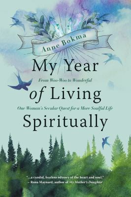 My Year of Living Spiritually : From Woo-Woo to Wonderful--One Woman's Secular Quest for a More Soulful Life