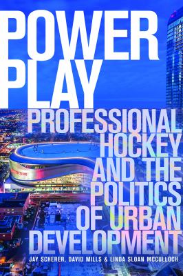Power Play : Professional Hockey and the Politics of Urban Development