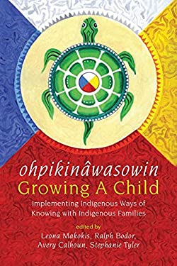 Ohpikinâwasowin/Growing a Child : Implementing Indigenous Ways of Knowing with Indigenous Families