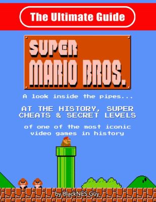 NES Classic : The Ultimate Guide to Super Mario Bros. : a Look Inside the Pipes?. at the History, Super Cheats and Secret Levels of One of the Most Ic