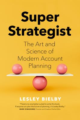 Super Strategist : The Art and Science of Modern Account Planning