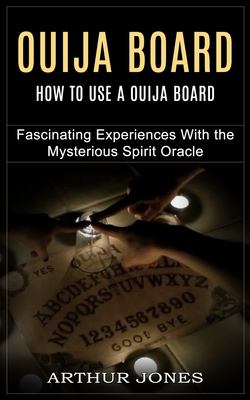Ouija Board : How to Use a Ouija Board (Fascinating Experiences with the Mysterious Spirit Oracle)
