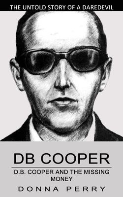 Db Cooper : The Untold Story of a Daredevil Hijacker (Chasing the Last Lead in America's Only Unsolved Skyjacking)