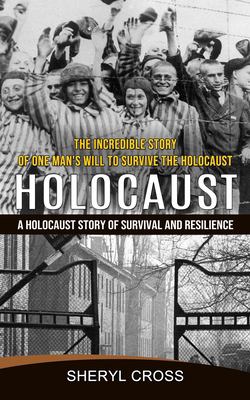 Holocaust : The Incredible Story of One Man's Will to Survive the Holocaust (a Holocaust Story of Survival and Resilience)