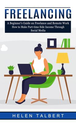 Freelancing : A Beginner's Guide on Freelance and Remote Work (How to Make Part-Time Side Income Through Social Media)