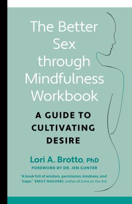 The Better Sex Through Mindfulness Workbook : A Guide to Cultivating Desire