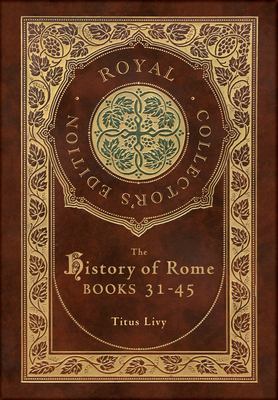 The History of Rome : Books 31-45 (Royal Collector's Edition) (Case Laminate Hardcover with Jacket)