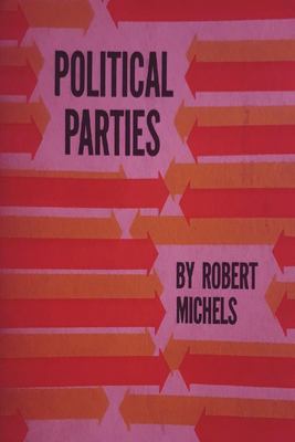 Political Parties : A Sociological Study of the Oligarchial Tendencies of Modern Democracy