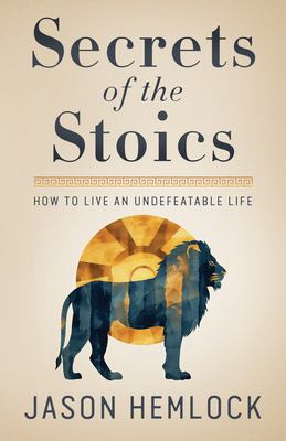 Secrets of the Stoics : How to Live an Undefeatable Life