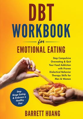 DBT Workbook for Emotional Eating : Stop Compulsive Overeating and Quit Your Food Addiction with Proven Dialectical Behavior Therapy Skills for Men an