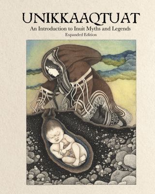 Unikkaaqtuat: an Introduction to Inuit Myths and Legends : Expanded Edition