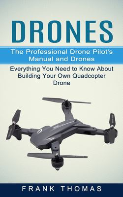 Drones : The Professional Drone Pilot's Manual and Drones (Everything You Need to Know about Building Your Own Quadcopter Drone)
