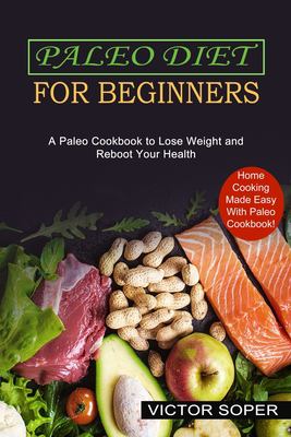 Paleo Diet for Beginners : Home Cooking Made Easy with Paleo Cookbook! (a Paleo Cookbook to Lose Weight and Reboot Your Health)