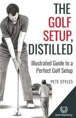 The Golf Setup, Distilled : Illustrated Guide to a Perfect Golf Setup