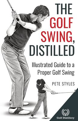 The Golf Swing, Distilled : Illustrated Guide to a Proper Golf Swing