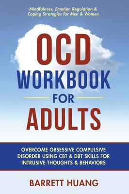OCD Workbook for Adults : Overcome Obsessive Compulsive Disorder Using CBT and DBT Skills for Disruptive Thoughts and Behaviors Mindfulness, Emotion R