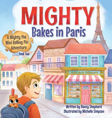 Mighty Bakes in Paris : A Mighty the Mini Rolling Pin Adventure