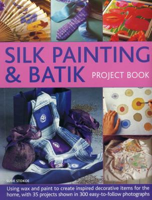 Silk Painting and Batik Project Book : Using Wax and Paint to Create Inspired Decorative Items for the Home, with 35 Projects Shown in 300 Easy-To-Fol