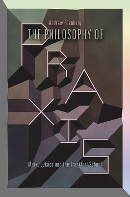 The Philosophy of Praxis : Marx, Lukács and the Frankfurt School
