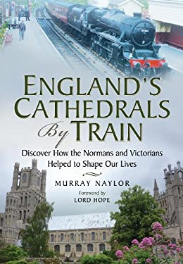 England's Cathedrals by Train : Discover How the Normans and Victorians Helped to Shape Our Lives