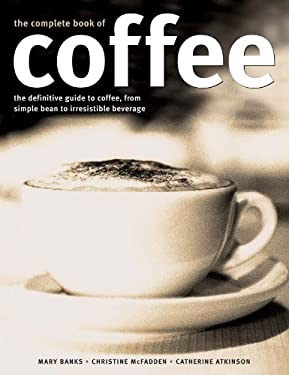 Complete Book of Coffee : The Definitive Guide to Coffee, from Humble Bean to Irresistible Beverage