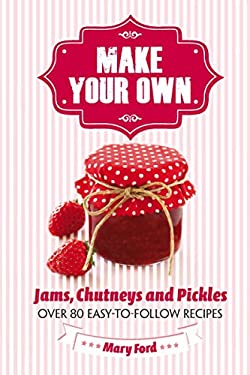 Make Your Own : Jams, Chutneys and Pickles