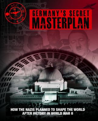Germany's Secret Masterplan : How the Nazis Planned to Shape the World after Victory in World War II