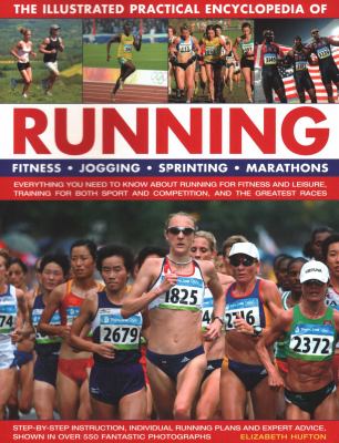 The Illustrated Practical Encyclopedia of Running : Fitness, Jogging, Sprinting, Marathons: Everything You Need to Know about Running for Fitness and 