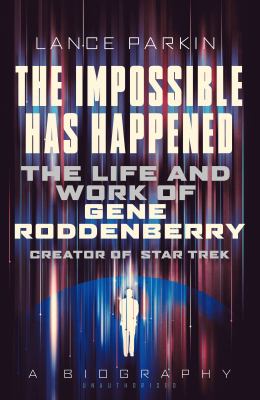 The Impossible Has Happened : The Life and Work of Gene Roddenberry, Creator of Star Trek