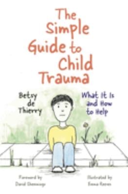 The Simple Guide to Child Trauma : What It Is and How to Help