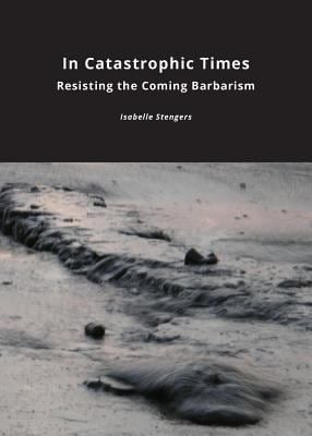 In Catastrophic Times : Resisting the Coming Barbarism