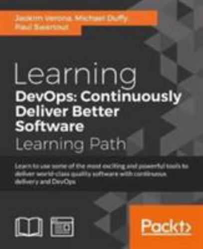 Learning DevOps: Continuously Deliver Better Software : Learn to Use Some of the Most Exciting and Powerful Tools to Deliver World-Class Quality Softw