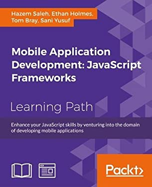 Mobile Application Development: JavaScript Frameworks : Enhance Your JavaScript Skills by Venturing into the Domain of Developing Mobile Applications